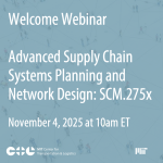Advanced Supply Chain Systems Planning and Network Design: SCM.275x | Welcome Webinar | November 4, 2025 at 10 a.m. ET